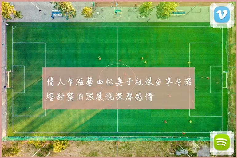 情人节温馨回忆妻子社媒分享与若塔甜蜜旧照展现深厚感情