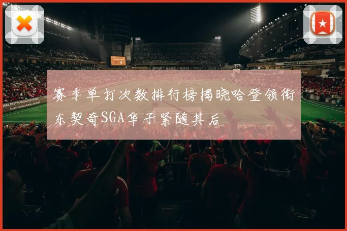 赛季单打次数排行榜揭晓哈登领衔东契奇SGA华子紧随其后