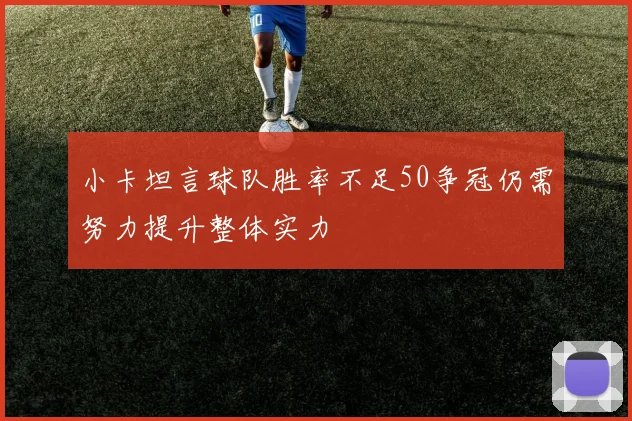 小卡坦言球队胜率不足50争冠仍需努力提升整体实力