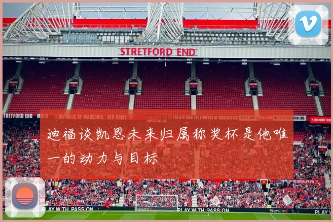 迪福谈凯恩未来归属称奖杯是他唯一的动力与目标