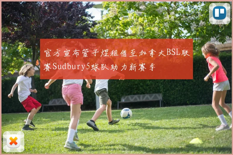 官方宣布管子煜租借至加拿大BSL联赛Sudbury5球队助力新赛季