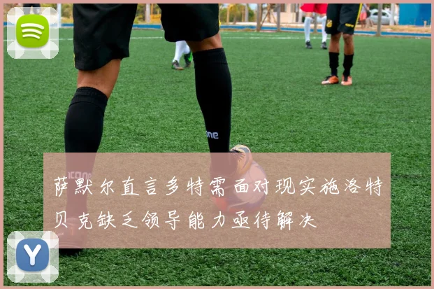 萨默尔直言多特需面对现实施洛特贝克缺乏领导能力亟待解决