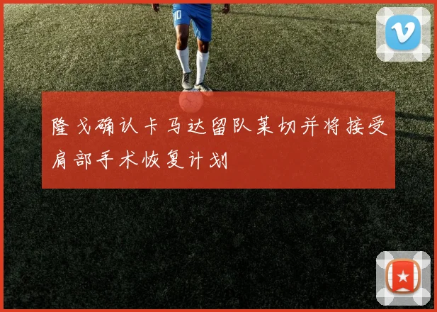 隆戈确认卡马达留队莱切并将接受肩部手术恢复计划