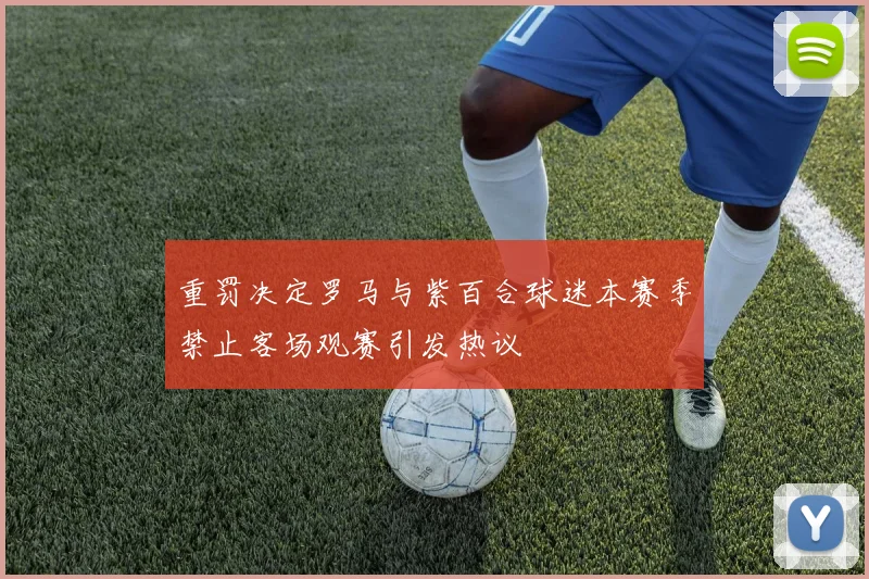 重罚决定罗马与紫百合球迷本赛季禁止客场观赛引发热议