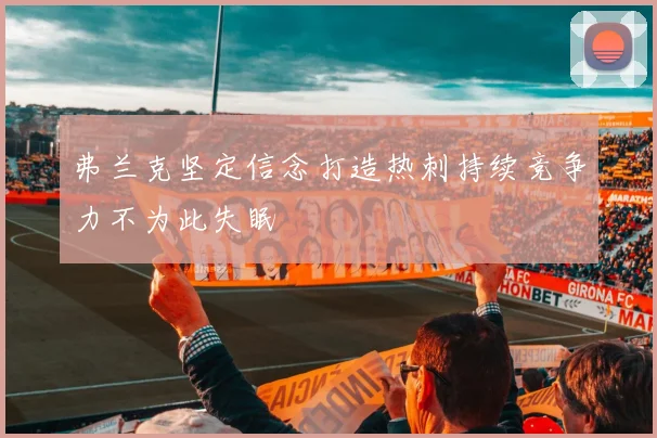 弗兰克坚定信念打造热刺持续竞争力不为此失眠