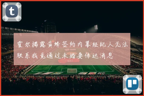 霍尔揭露黄蜂签约内幕经纪人无法联系我竟通过未婚妻传达消息