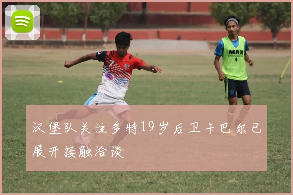 汉堡队关注多特19岁后卫卡巴尔已展开接触洽谈
