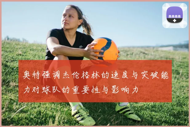 奥特强调杰伦格林的速度与突破能力对球队的重要性与影响力