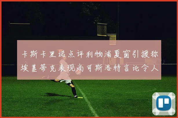 卡斯卡里诺点评利物浦夏窗引援称埃基蒂克表现尚可斯洛特言论令人哭笑不得