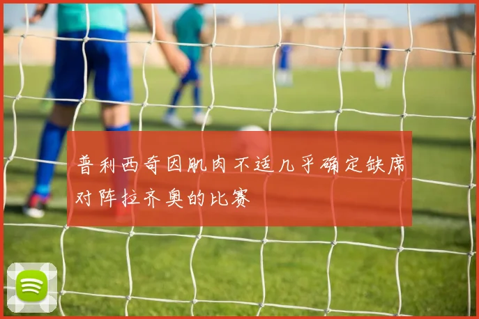 普利西奇因肌肉不适几乎确定缺席对阵拉齐奥的比赛