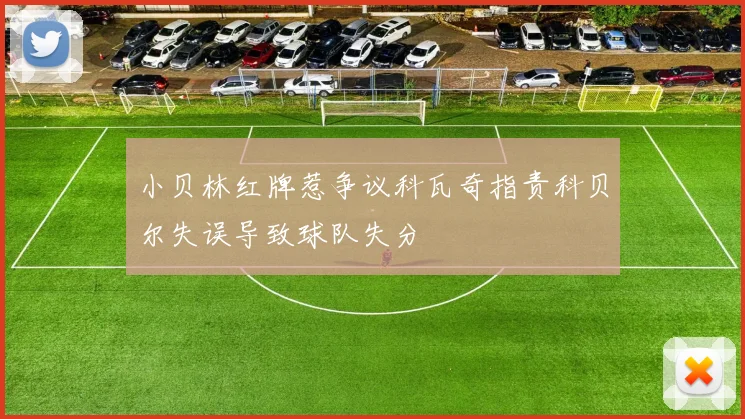 小贝林红牌惹争议科瓦奇指责科贝尔失误导致球队失分